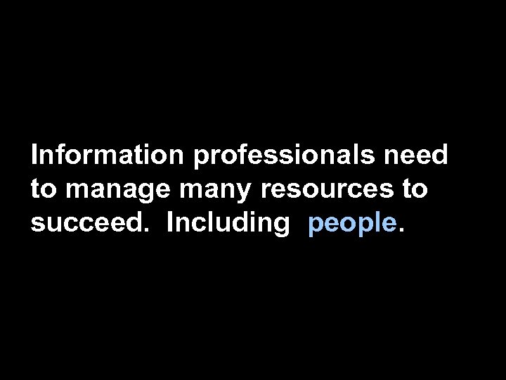 Information professionals need to manage many resources to succeed. Including people. 