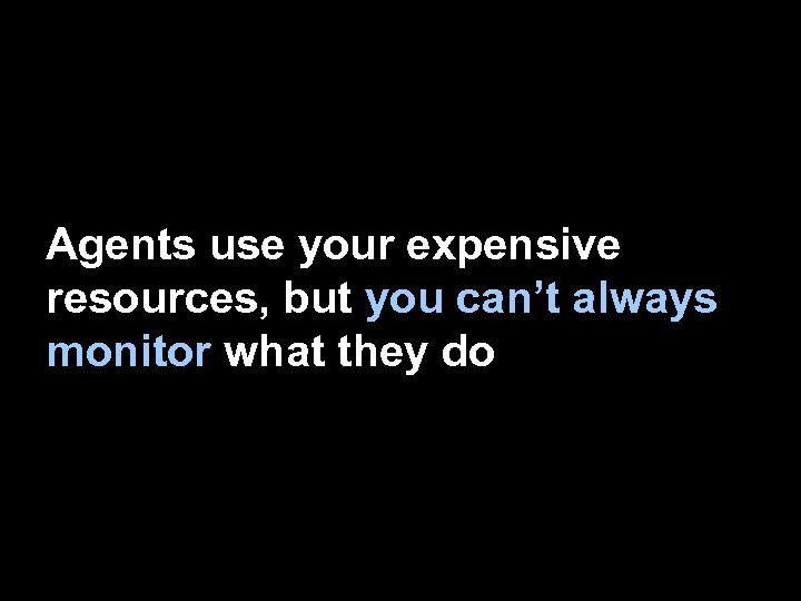 Agents use your expensive resources, but you can’t always monitor what they do 