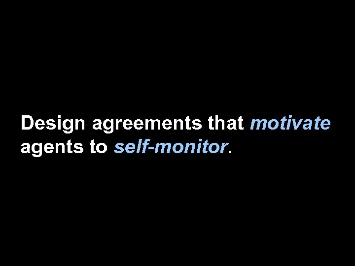 Design agreements that motivate agents to self-monitor. 