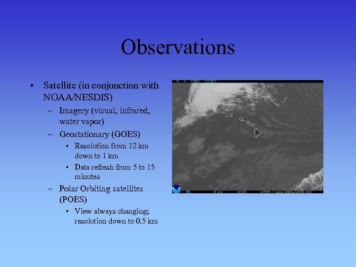 Observations • Satellite (in conjunction with NOAA/NESDIS) – Imagery (visual, infrared, water vapor) –