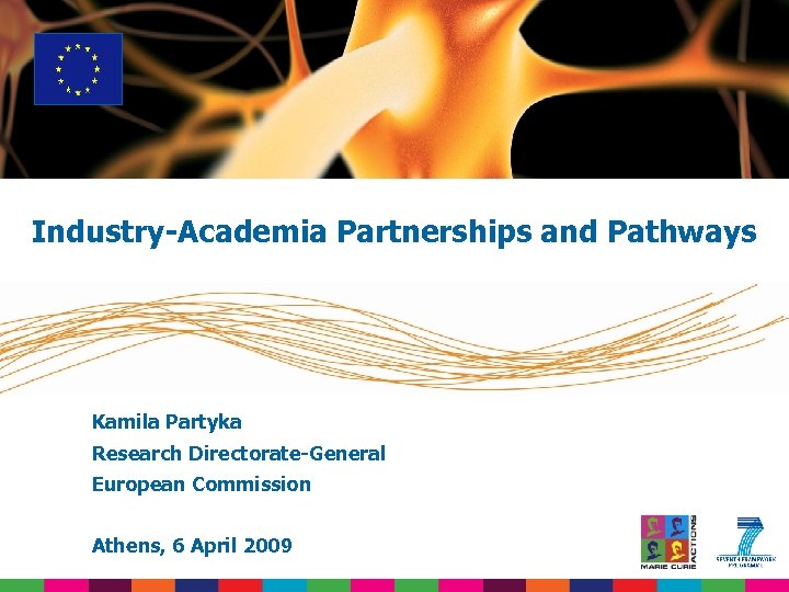 Industry-Academia Partnerships and Pathways Kamila Partyka Research Directorate-General European Commission Athens, 6 April 2009