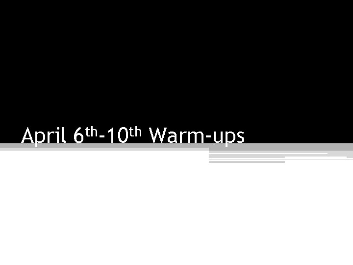 April 6 th-10 th Warm-ups 