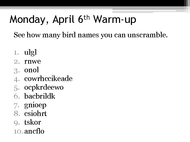 Monday, April 6 th Warm-up See how many bird names you can unscramble. 1.