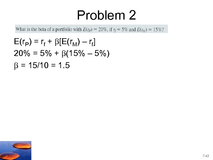 Problem 2 E(r. P) = rf + [E(r. M) – rf] 20% = 5%