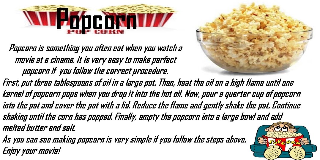 Popcorn is something you often eat when you watch a movie at a cinema.