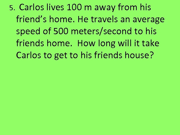 5. Carlos lives 100 m away from his friend’s home. He travels an average