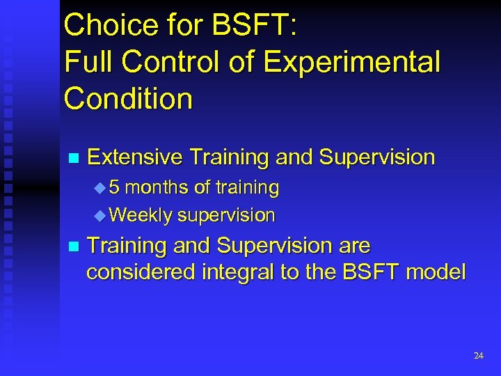 Choice for BSFT: Full Control of Experimental Condition n Extensive Training and Supervision u