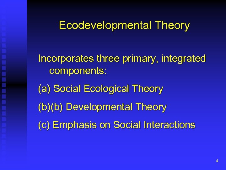 Ecodevelopmental Theory Incorporates three primary, integrated components: (a) Social Ecological Theory (b)(b) Developmental Theory