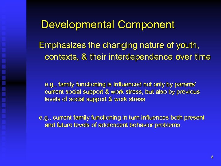 Developmental Component Emphasizes the changing nature of youth, contexts, & their interdependence over time