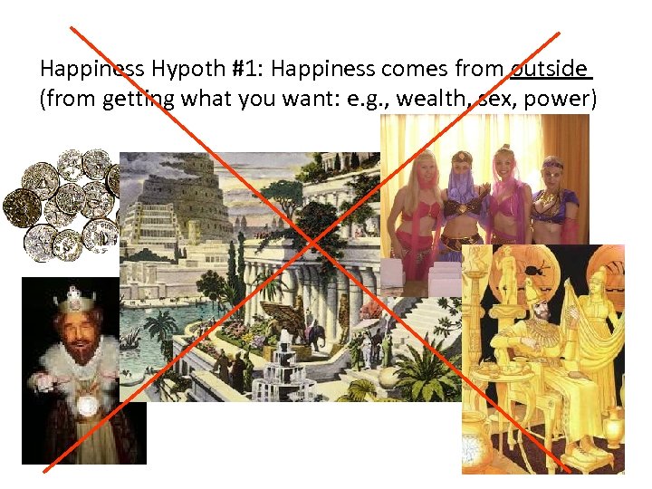 Happiness Hypoth #1: Happiness comes from outside (from getting what you want: e. g.