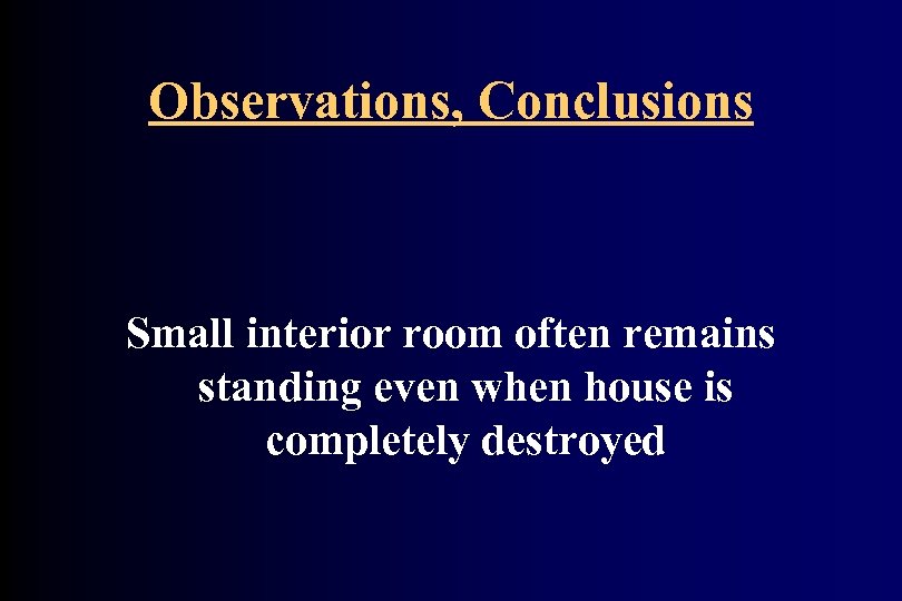 Observations, Conclusions Small interior room often remains standing even when house is completely destroyed