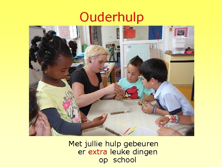 Ouderhulp Met jullie hulp gebeuren er extra leuke dingen op school 