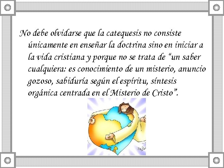 No debe olvidarse que la catequesis no consiste únicamente en enseñar la doctrina sino