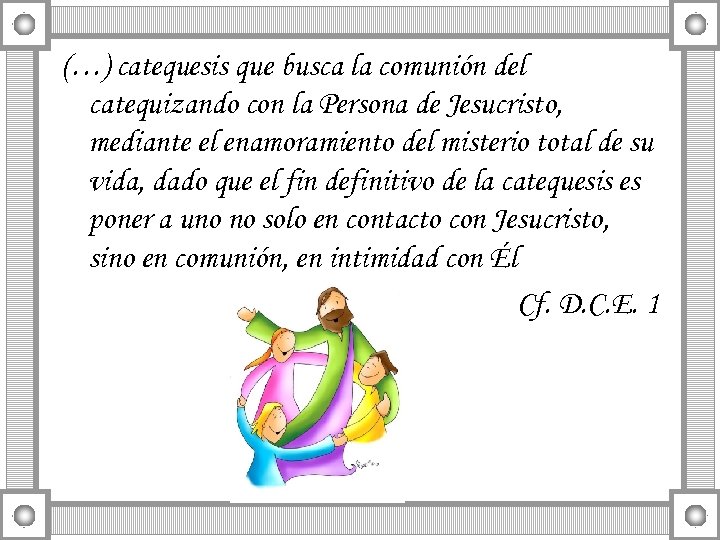 (…) catequesis que busca la comunión del catequizando con la Persona de Jesucristo, mediante