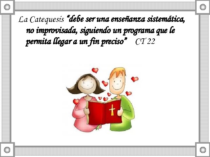 La Catequesis “debe ser una enseñanza sistemática, no improvisada, siguiendo un programa que le