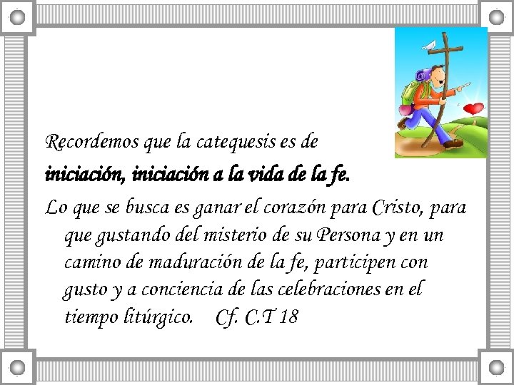 Recordemos que la catequesis es de iniciación, iniciación a la vida de la fe.