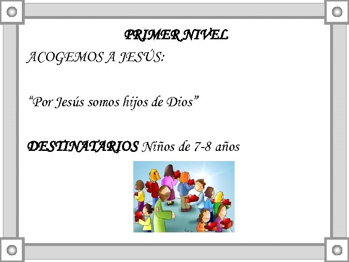 PRIMER NIVEL ACOGEMOS A JESÚS: “Por Jesús somos hijos de Dios” DESTINATARIOS Niños de