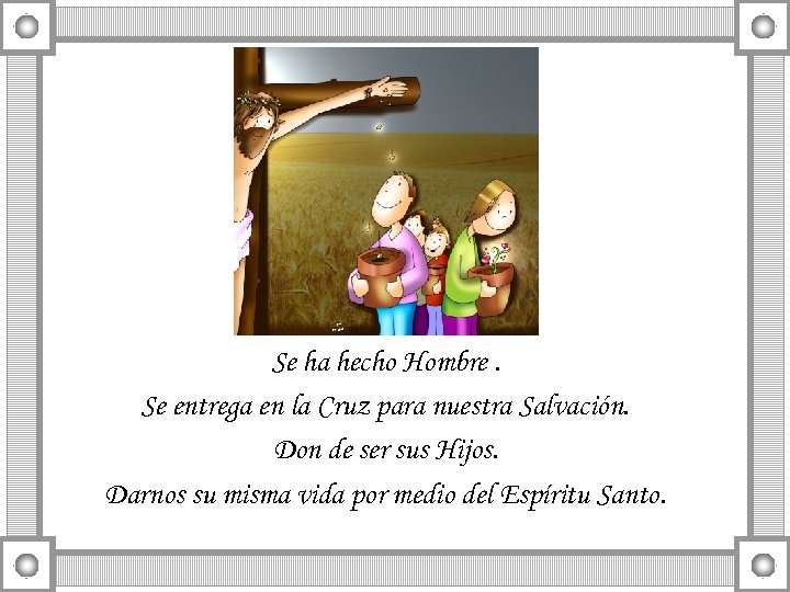 Se ha hecho Hombre. Se entrega en la Cruz para nuestra Salvación. Don de