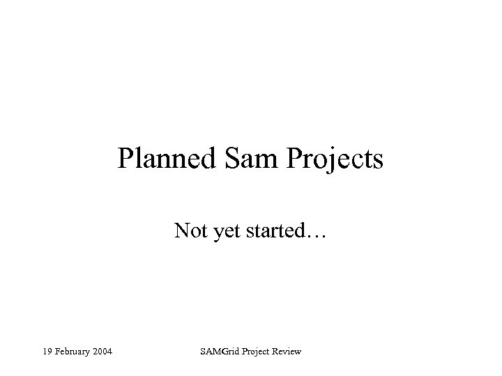 Planned Sam Projects Not yet started… 19 February 2004 SAMGrid Project Review 