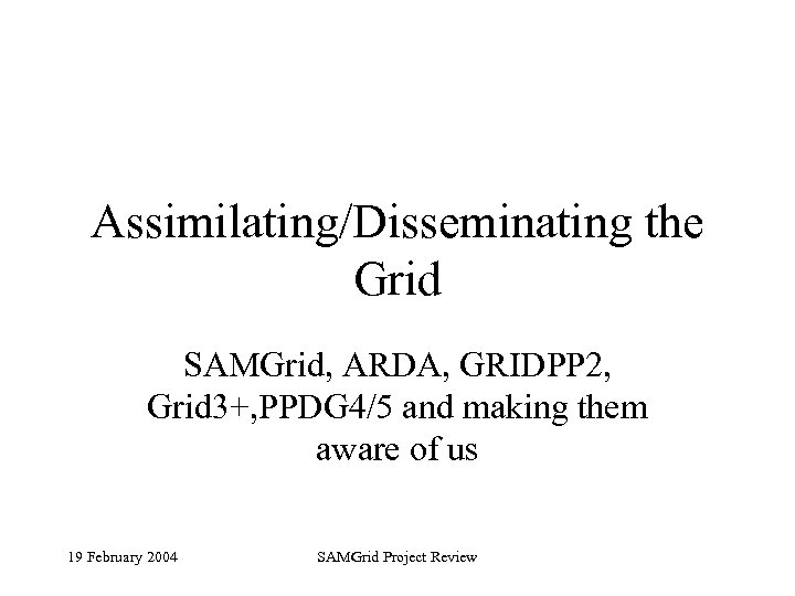 Assimilating/Disseminating the Grid SAMGrid, ARDA, GRIDPP 2, Grid 3+, PPDG 4/5 and making them