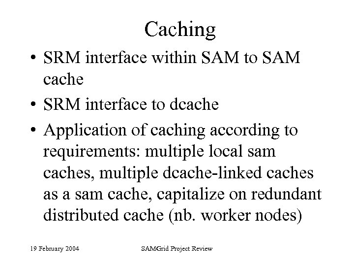 Caching • SRM interface within SAM to SAM cache • SRM interface to dcache