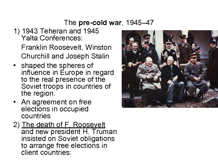 The pre-cold war, 1945– 47 1) 1943 Teheran and 1945 Yalta Conferences: Franklin Roosevelt,