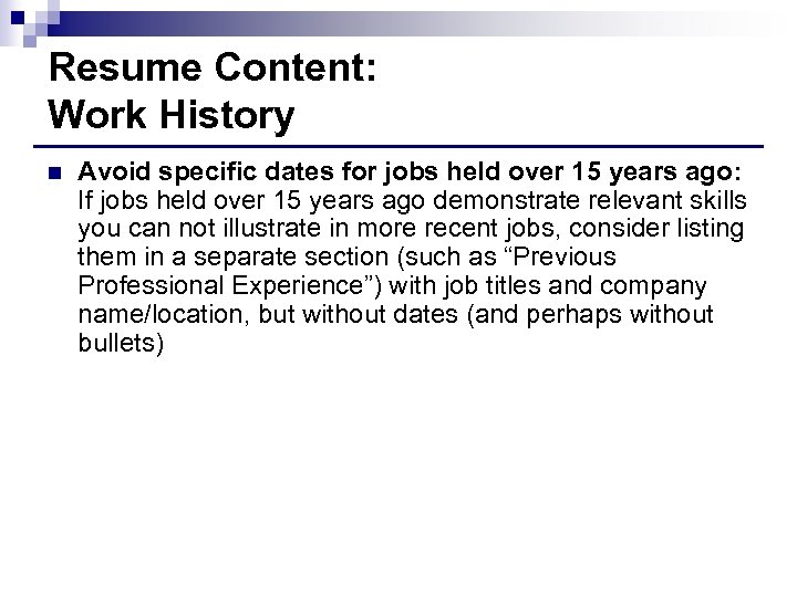 Resume Content: Work History n Avoid specific dates for jobs held over 15 years