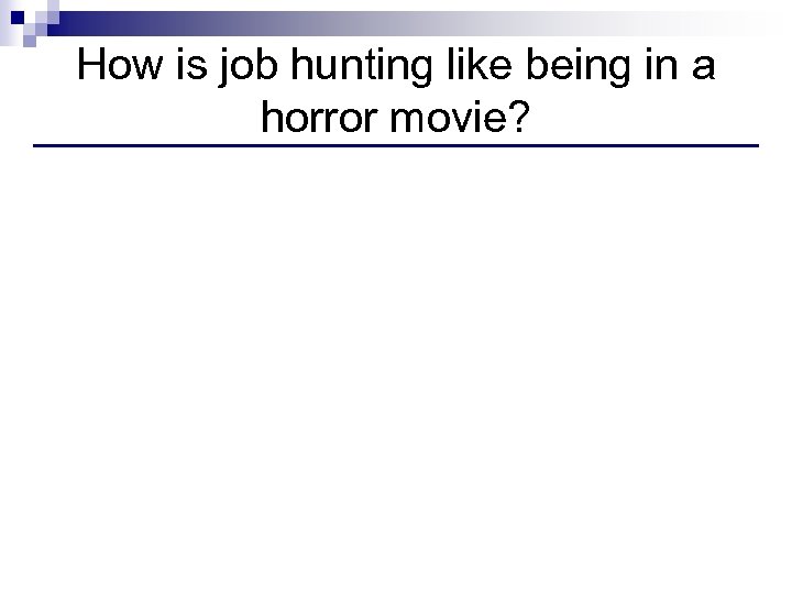 How is job hunting like being in a horror movie? 