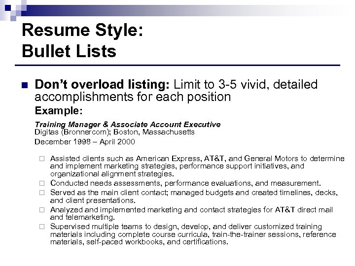Resume Style: Bullet Lists n Don’t overload listing: Limit to 3 -5 vivid, detailed