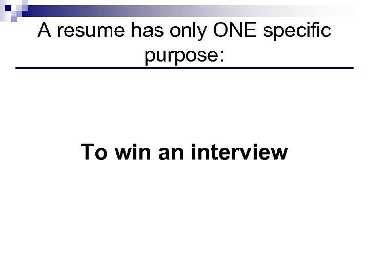 A resume has only ONE specific purpose: To win an interview 