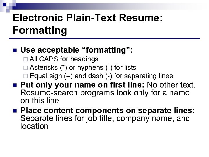 Electronic Plain-Text Resume: Formatting n Use acceptable “formatting”: ¨ All CAPS for headings ¨