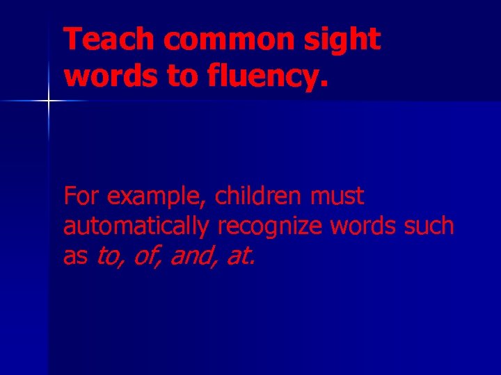 Teach common sight words to fluency. For example, children must automatically recognize words such