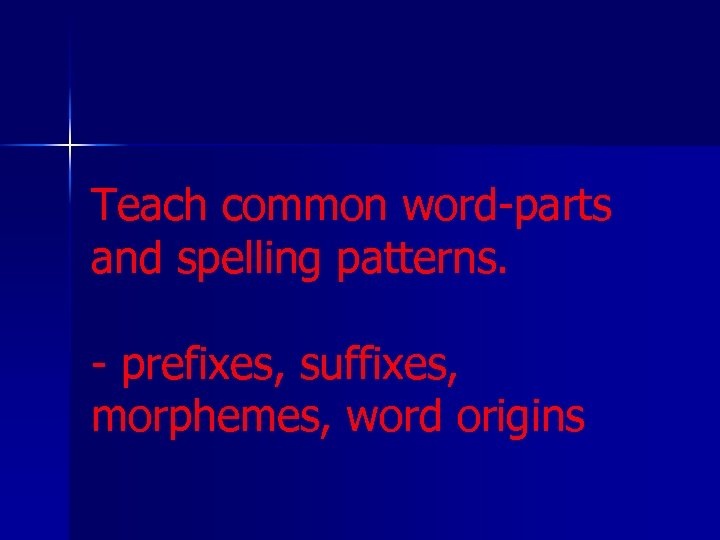 Teach common word-parts and spelling patterns. - prefixes, suffixes, morphemes, word origins 