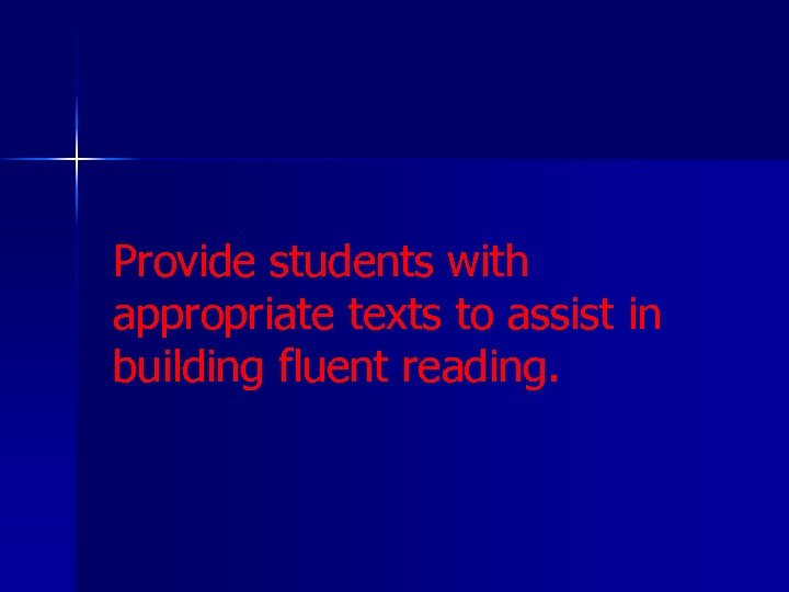 Provide students with appropriate texts to assist in building fluent reading. 