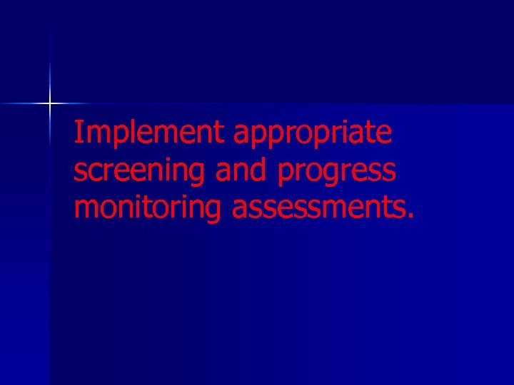 Implement appropriate screening and progress monitoring assessments. 