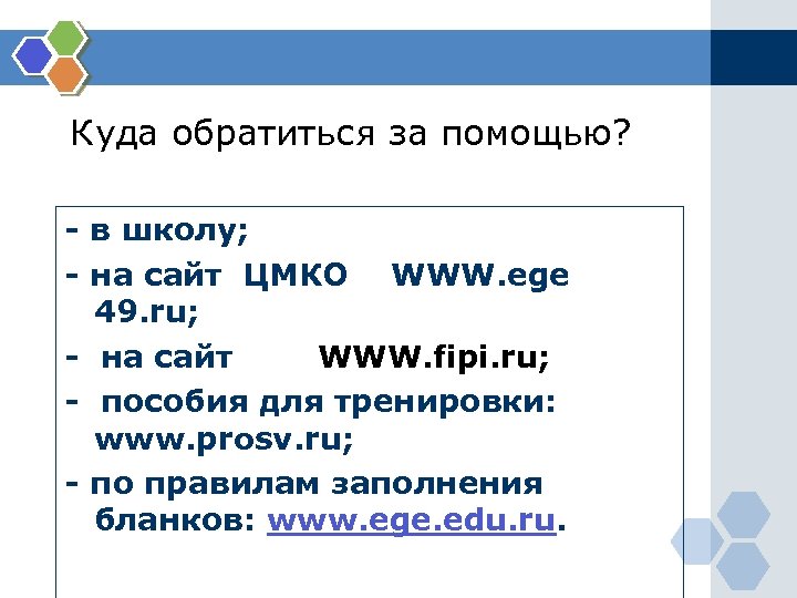 Куда обратиться за помощью? - в школу; - на сайт ЦМКО WWW. ege 49.