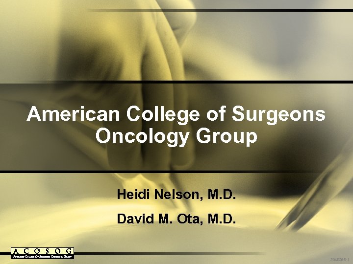 American College of Surgeons Oncology Group Heidi Nelson, M. D. David M. Ota, M.