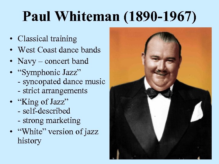 Paul Whiteman (1890 -1967) • • Classical training West Coast dance bands Navy –