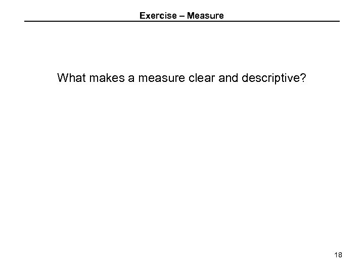 Exercise – Measure What makes a measure clear and descriptive? 18 