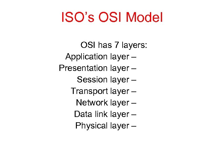ISO’s OSI Model OSI has 7 layers: Application layer – Presentation layer – Session