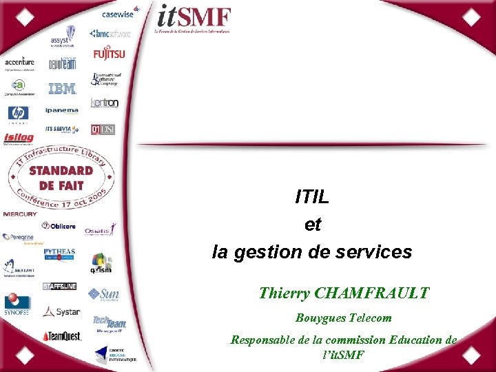 ITIL et la gestion de services Thierry CHAMFRAULT Bouygues Telecom Responsable de la commission