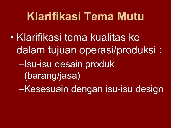 Klarifikasi Tema Mutu • Klarifikasi tema kualitas ke dalam tujuan operasi/produksi : –Isu-isu desain