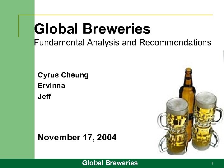 Global Breweries Fundamental Analysis and Recommendations Cyrus Cheung Ervinna Jeff November 17, 2004 Global