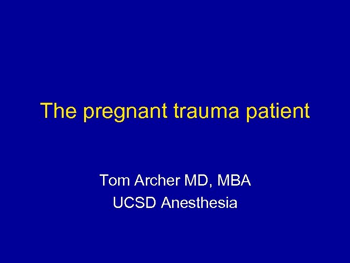 The pregnant trauma patient Tom Archer MD, MBA UCSD Anesthesia 