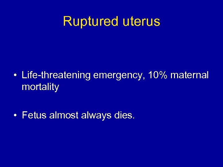 Ruptured uterus • Life-threatening emergency, 10% maternal mortality • Fetus almost always dies. 