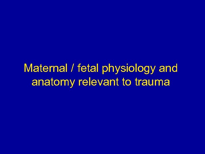 Maternal / fetal physiology and anatomy relevant to trauma 