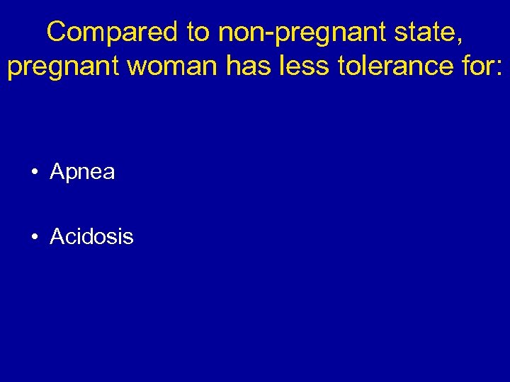 Compared to non-pregnant state, pregnant woman has less tolerance for: • Apnea • Acidosis