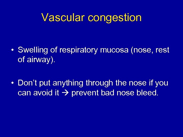 Vascular congestion • Swelling of respiratory mucosa (nose, rest of airway). • Don’t put