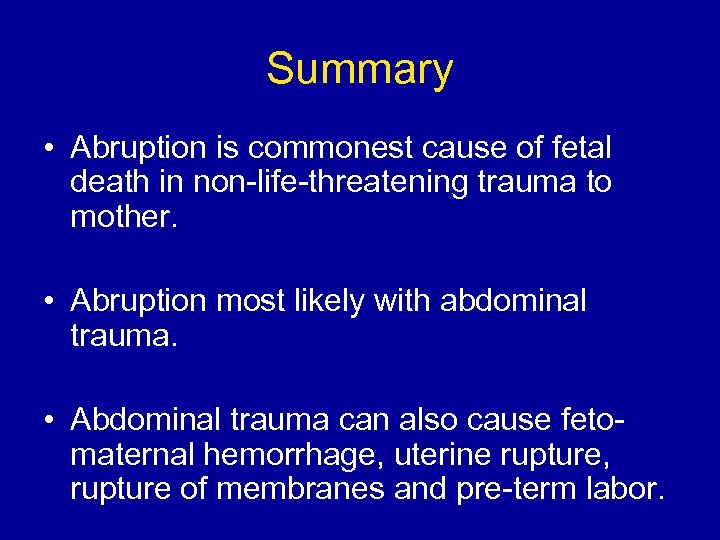 Summary • Abruption is commonest cause of fetal death in non-life-threatening trauma to mother.