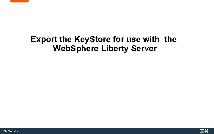 Export the Key. Store for use with the Web. Sphere Liberty Server IBM Security